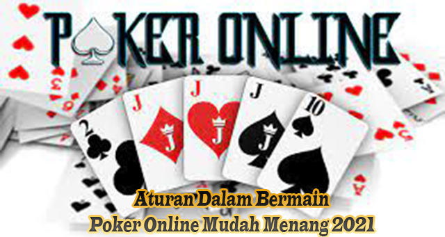 Aturan Dalam Bermain Poker Online Mudah Menang 2021